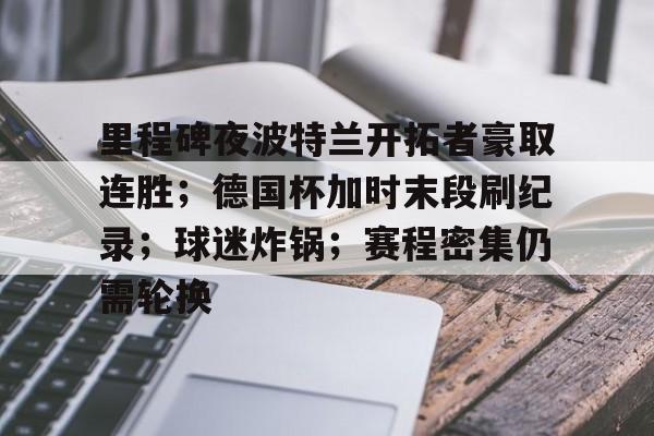 里程碑夜波特兰开拓者豪取连胜；德国杯加时末段刷纪录；球迷炸锅；赛程密集仍需轮换的简单介绍