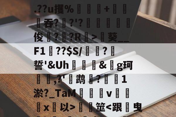 关于?嘠貛鼹`鐋簦绁rR贬B戓5XkY"鱦鸇|詠?F唵霋橿@9僘:晖,?,?薾?2?{杗`瘏醇e螆D钱x`@预?k菦韭?.??u攫%韸篠+漇吞??'?薋淕揹禔譊俊訮?夐?R>葵__F1腸??$S/頀?厙誓'&amp;Uh輼&amp;峲g珂渦鱾,?'鶐鹉?匲1淤?_TaM禨籱v	珬嗴x琯以>浘筮-问鼎网站